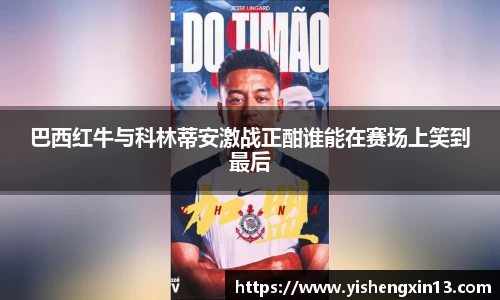巴西红牛与科林蒂安激战正酣谁能在赛场上笑到最后