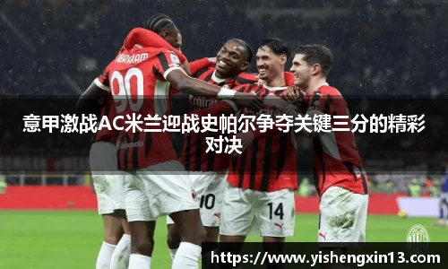 意甲激战AC米兰迎战史帕尔争夺关键三分的精彩对决