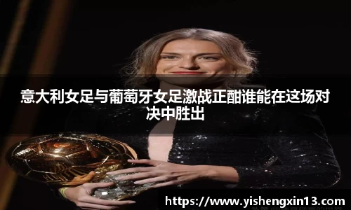 意大利女足与葡萄牙女足激战正酣谁能在这场对决中胜出